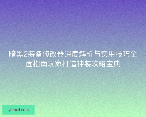暗黑2装备修改器深度解析与实用技巧全面指南玩家打造神装攻略宝典